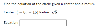 Find the equation of the circle given a center and a radius.
Center: (– 6, – 15) Radius: V5
Equation:
