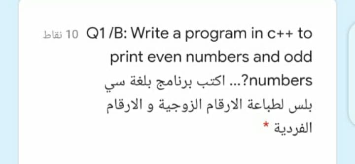 bläi 10 Q1/B: Write a program in c++ to
print even numbers and odd
numbers?... اكتب برنامج بلغة سي
بلس لطباعة الارقام الزوجية و الارقام
الفردية
