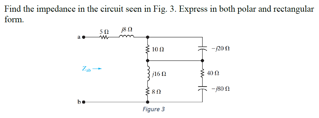 Find the impedance in the circuit seen in Fig. 3. Express in both polar and rectangular
form.
5Ω
j8 N
10 N
-j20 N
Zab
j16 N
40 Ω
-j80 N
80
be
Figure 3
