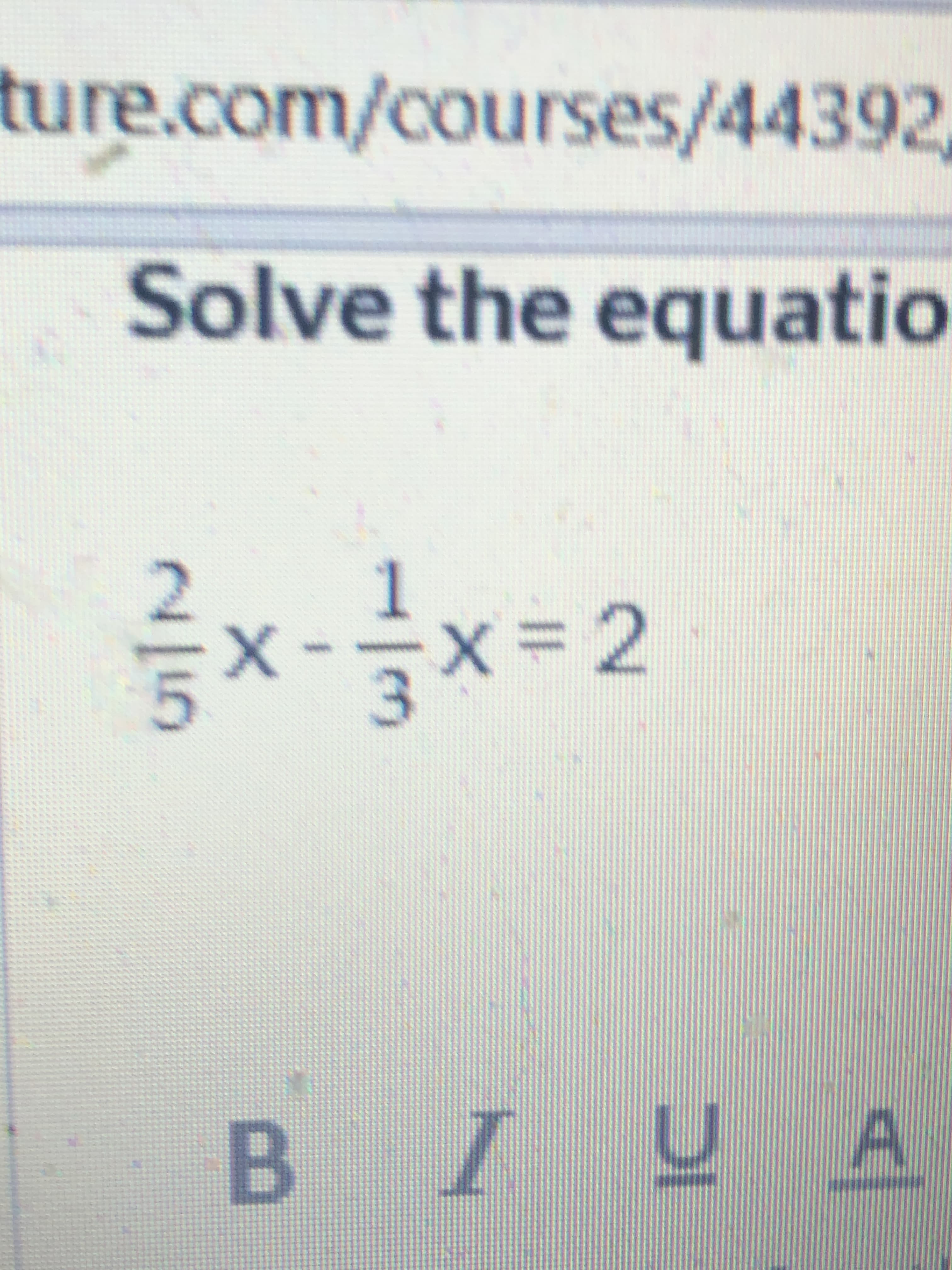 ture.com/courses/44392
Solve the equatio
글x 글x=
X-D2
3.
B IU A
