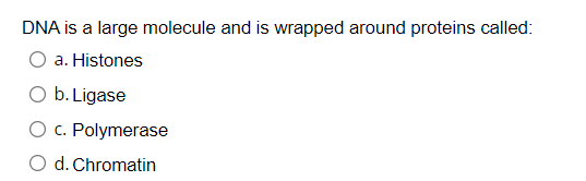 DNA is a large molecule and is wrapped around proteins called:
a. Histones
O b. Ligase
c. Polymerase
O d. Chromatin