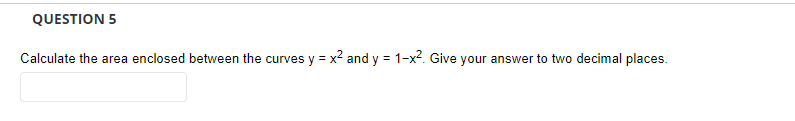 QUESTION 5
Calculate the area enclosed between the curves y = x2 and y = 1-x?. Give your answer to two decimal places.
