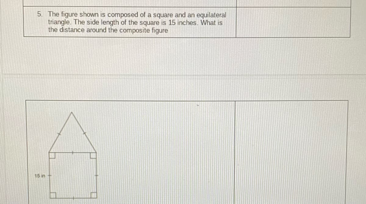 5. The figure shown is composed of a square and an equilateral
triangle. The side length of the square is 15 inches. What is
the distance around the composite figure
15 in
