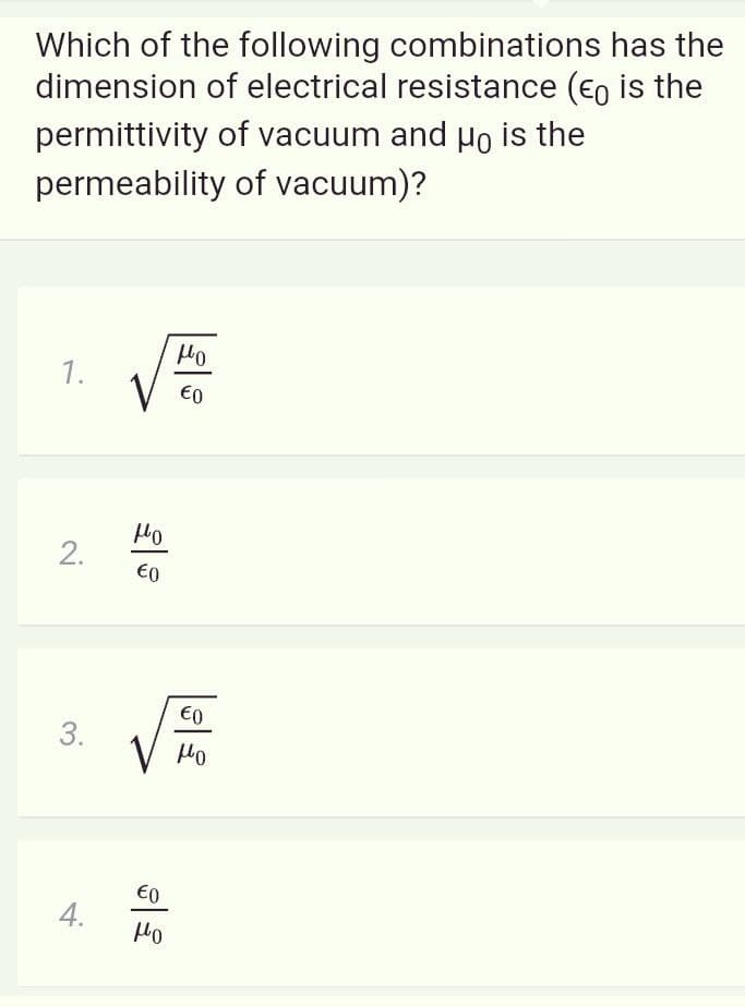 Which of the following combinations has the
dimension of electrical resistance (€o is the
permittivity of vacuum and Ho is the
permeability of vacuum)?
Ho
1.
€0
2.
€0
€0
3.
€0
4.
