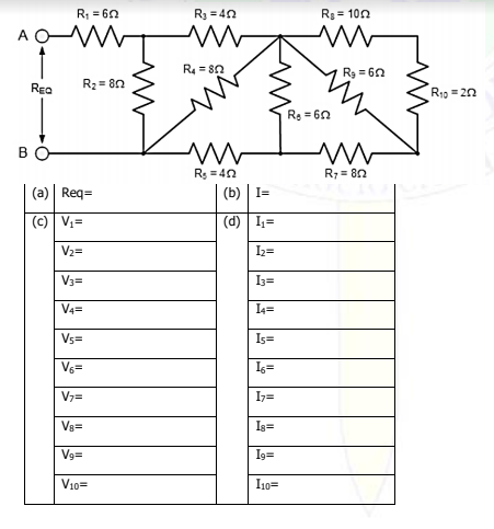 R; = 60
R3 = 40
Rg= 100
A C
R4 = 8n
Rg = 60
REa
R2 = 8n
R1p = 20
Re = 60
B
Rs = 40
(b) | I=
R7= 80
(a) Req=
(c) V=
(d) I=
V2=
V3=
I3=
V4=
Vs=
Is=
Vs=
Is=
V7=
I7=
Vs=
Is=
V%=
Ig=
V10=
I10=
