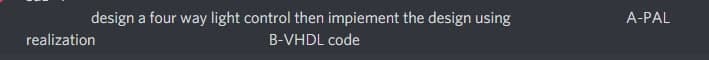 design a four way light control then impiement the design using
A-PAL
realization
B-VHDL code
