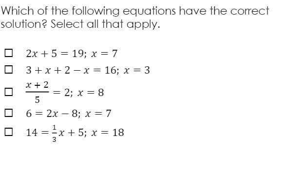 14 =x-
Which of the following equations have the correct
solution? Select all that apply.
2x + 5 = 19; x = 7
3 + x + 2 – x = 16; x = 3
х+ 2
= 2; x = 8
5
-
63 2х — 8; х %3D7
14
x + 5; x = 18
