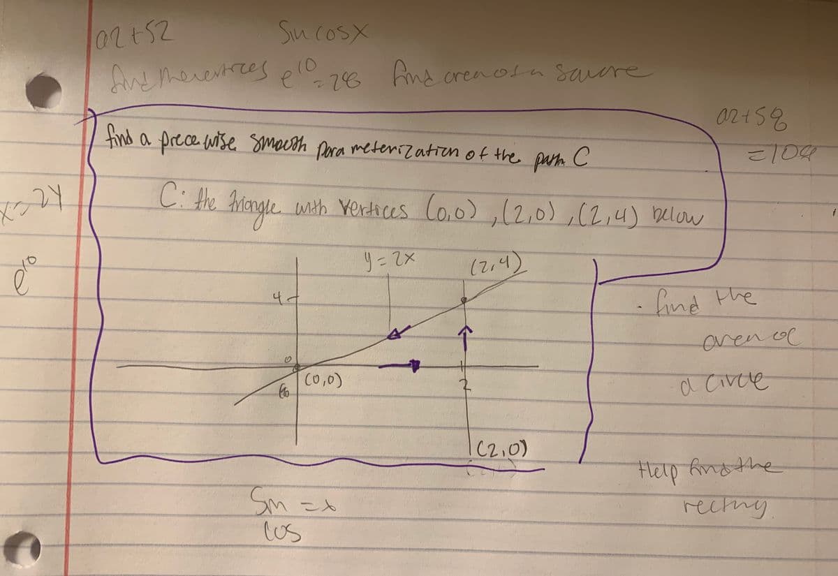 Sin cosX
d merertcesplo
ero
-76 hns n Sawere
fnd
creaosa
sau
find a prece wise smoeth para
02+58
meterization of the parh C
C: the
with Yerdices Co.0),12,0),(2,4) below
e
(2,4)
47
fnd the
aven ol
(0,0)
a Civee
C2,0)
Sm
Us
Flelp ng the
rectng
