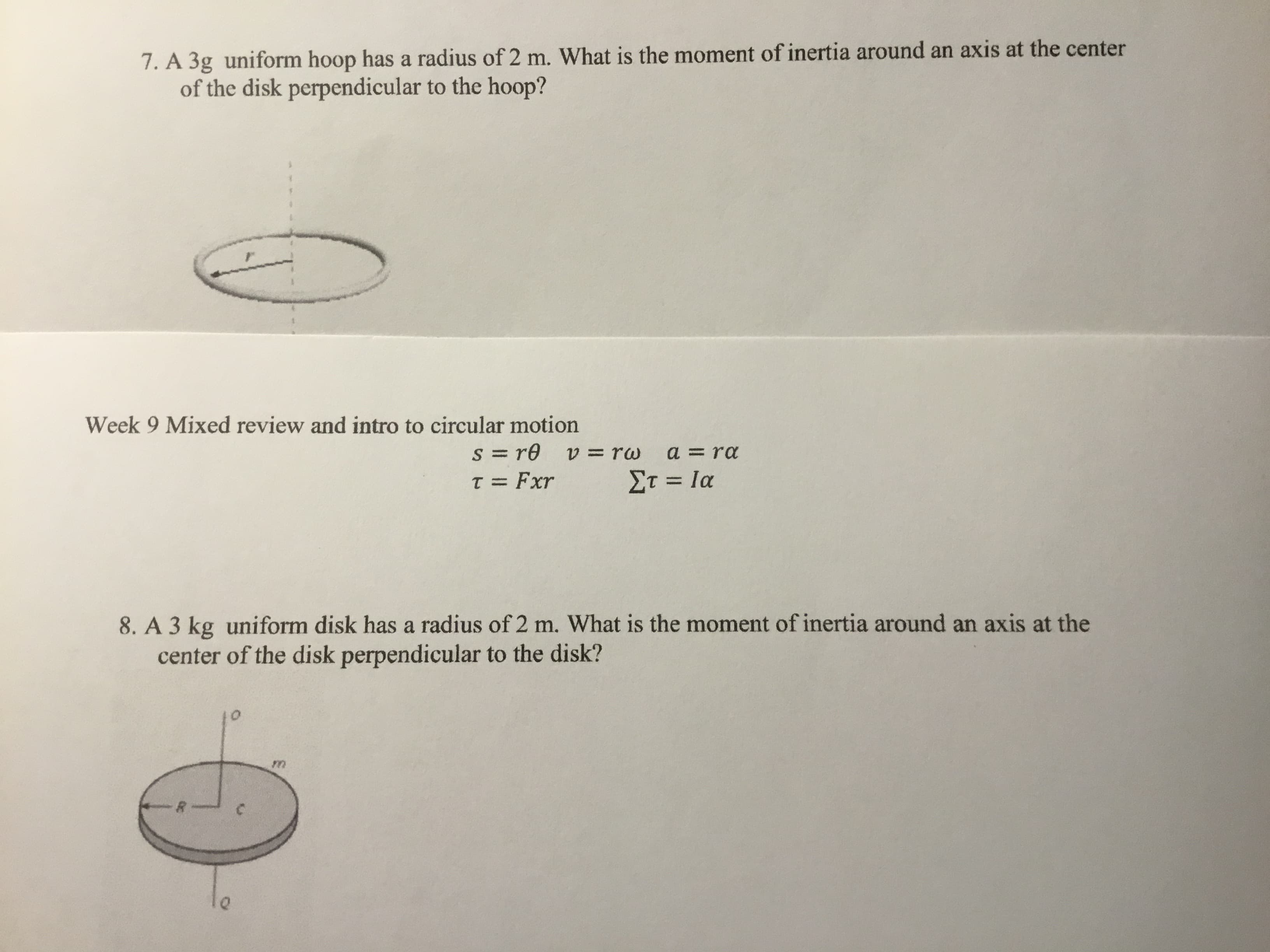 7. A 3g uniform hoop has a radius of 2 m. What is the moment of inertia around an axis at the center
of the disk perpendicular to the hoop?
