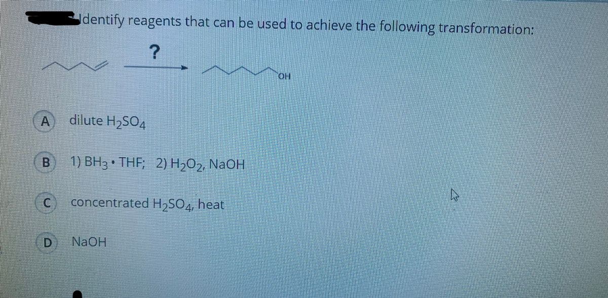 dentify reagents that can be used to achieve the following transformation:
HO.
A
dilute H2SO4
1) BH3 • THF; 2) H,O2, NaOH
concentrated H,SO4, heat
NaOH
