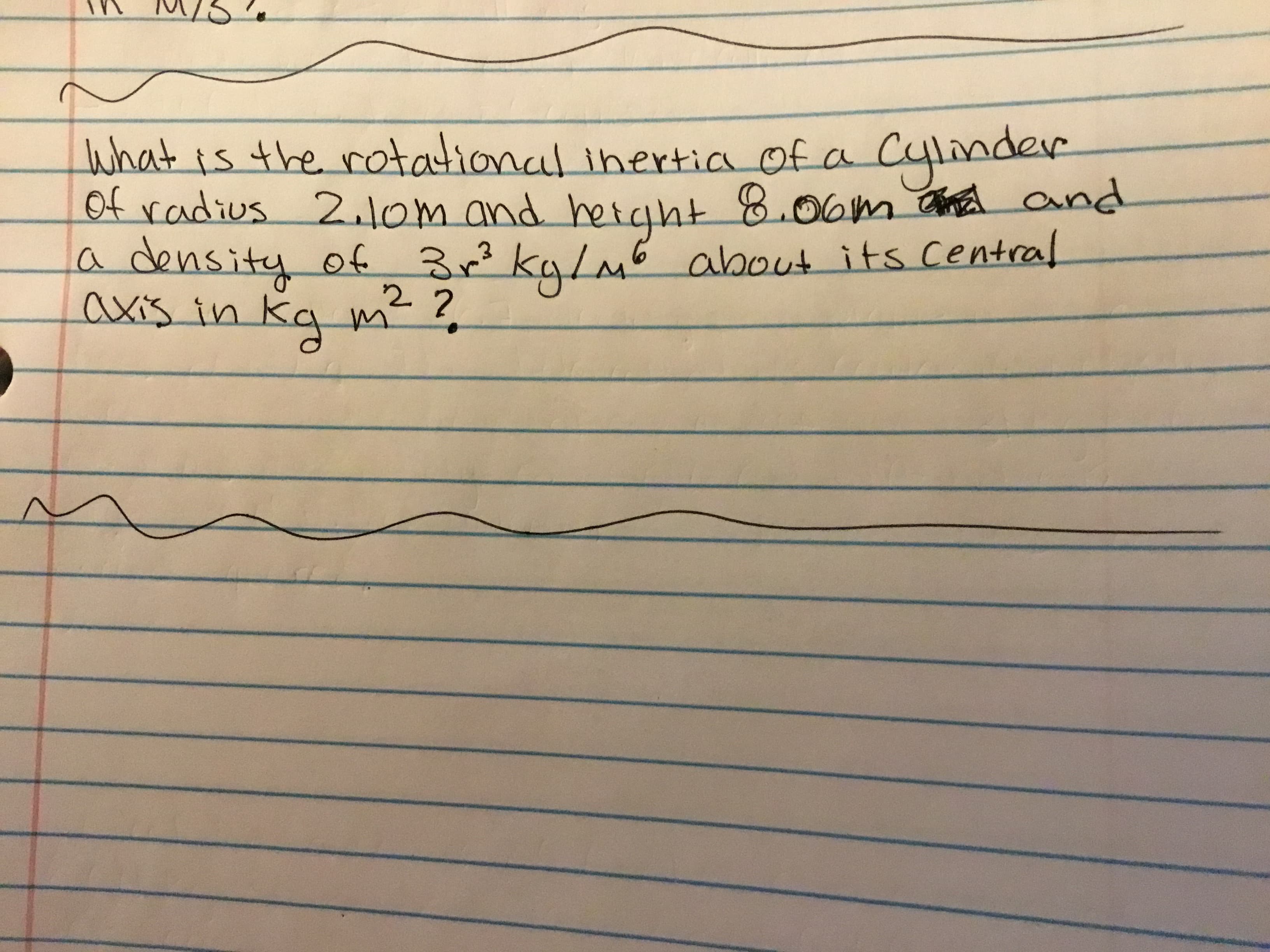 What is the rotational ihertia of a Cylinder
Of radius 2lom and 8.00m na and
a density of 32 ky/m6 about its central
axis in kgm
herght
2?
