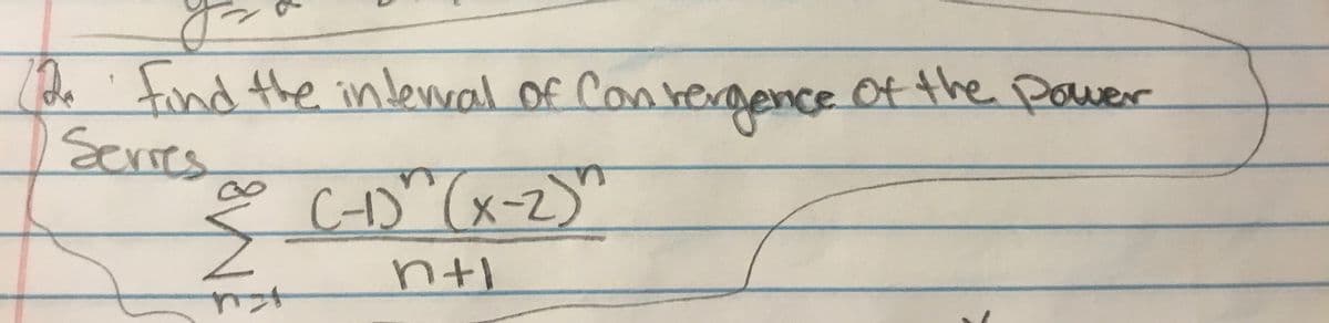 he find the indevral Of Con
tind the inlevval of Con
regence
ofthe Power
Scrres
C)"(x-2)"
n+l
