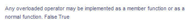 Any overloaded operator may be implemented as a member function or as a
normal function. False True
