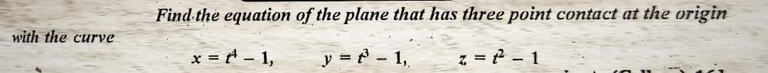 with the curve
Find the equation of the plane that has three point contact at the origin
x = A - 1,
y = 3 – 1,
z = 2² - 1