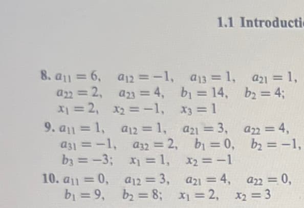 8. a11=6,
a22 =2,
x₁ = 2₁ xX₂=-1, X3 = 1
2,
9. a1 = 1,
a31 = -1,
b3 = -3;
10. au=0,
b₁ =9,
a12 = -1, a13 = 1,
a23 = 4,
b₁ = 14,
a12=1,
1.1 Introducti
a32 = 2,
x₁ =1,
a12 = 3,
b₂ = 8;
a21 = 3,
b₁ = 0,
x₂ =−1
a21 = 4,
x₁=2,
a₂1 = 1,
b₂ = 4;
922 = 4,
b₂ = −1,
a22 = 0,
X₂ = 3