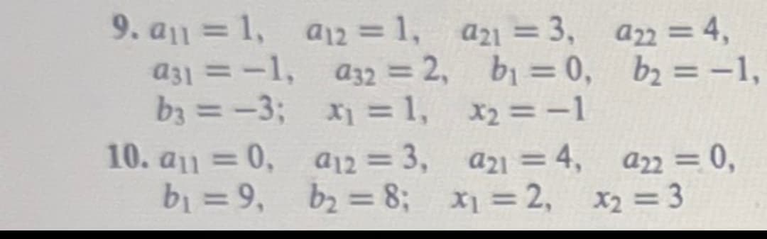 9. a1 = 1,
a31 = -1,
b3 = -3;
10. a1 = 0,
b₁ =9,
a12=1,
932 = 2,
x₁=1,
a12=3,
b₂ = 8;
a21 = 3,
b₁ = 0,
x₂ = -1
a21 = 4,
x₁=2,
a22 = 4,
b₂ = -1,
a22 = 0,
x₂ = 3