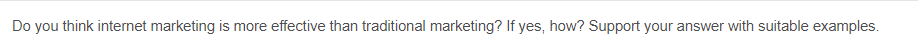 Do you think internet marketing is more effective than traditional marketing? If yes, how? Support your answer with suitable examples.
