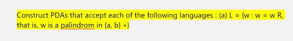 Construct PDAS that accept each of the following languages : (a) L = {w : w = w R,
that is, w is a palindrom in {a, b} *}
%3D
