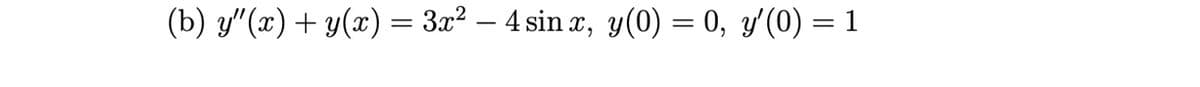 (b) y"(x) + y(x) = 3x² - 4 sinx, y(0) = 0, y'(0) = 1