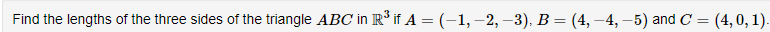 Find the lengths of the three sides of the triangle ABC in R³ if A = (−1, −2, −3), B = (4, −4, −5) and C = (4, 0, 1).