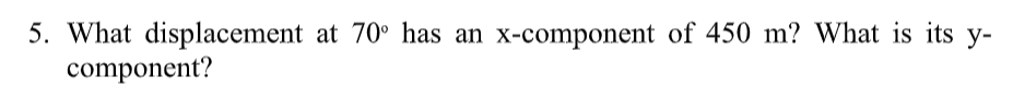 5. What displacement at 70° has an x-component of 450 m? What is its y-
component?
