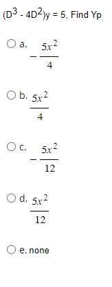 (D3 - 4D²)y = 5, Find Yp
O a.
5x²
4
O b. 5.x²
4
Oc. 5x²
12
O d. 5.x²
12
O e. none