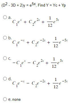 (D2 - 3D + 2)y=e5x, Find Y = Yc+ Yp
O a.
5x
€² + €₂²³ +²²
12
O b.
OC.
-2x
-X
c₁₂e-²³ + C₂ e +
-C₁e²- C₁ e ²₂
O d.
+
"C₁ e ²² - C₂e-21.
O e. none
1
12
12
1
5x
e
12
-5x
e
-5x