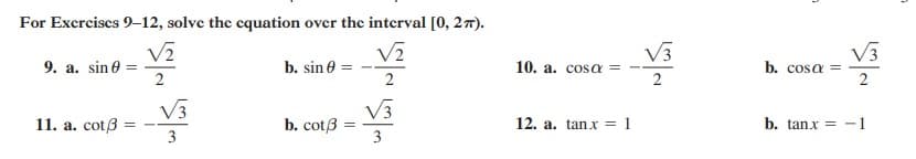 For Excrcises 9–12, solve the cquation over the interval [0, 27).
V3
V3
b. cosa =
9. a. sin 0
2
b. sin 0
10. a. cosa =
2
V3
b. cotß :
3
V3
11. a. cotß =
12. a. tanx = 1
b. tanx =
3
