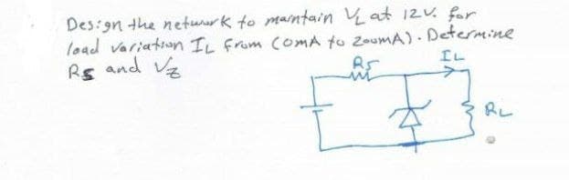 Des:gn the neturk to maintain at 12V. for
load variation IL from ComA to zoumA). Determine
Rs and Va
IL
RL
