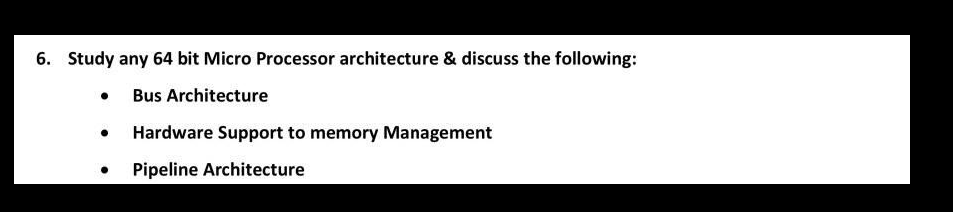 6. Study any 64 bit Micro Processor architecture & discuss the following:
• Bus Architecture
Hardware Support to memory Management
Pipeline Architecture
