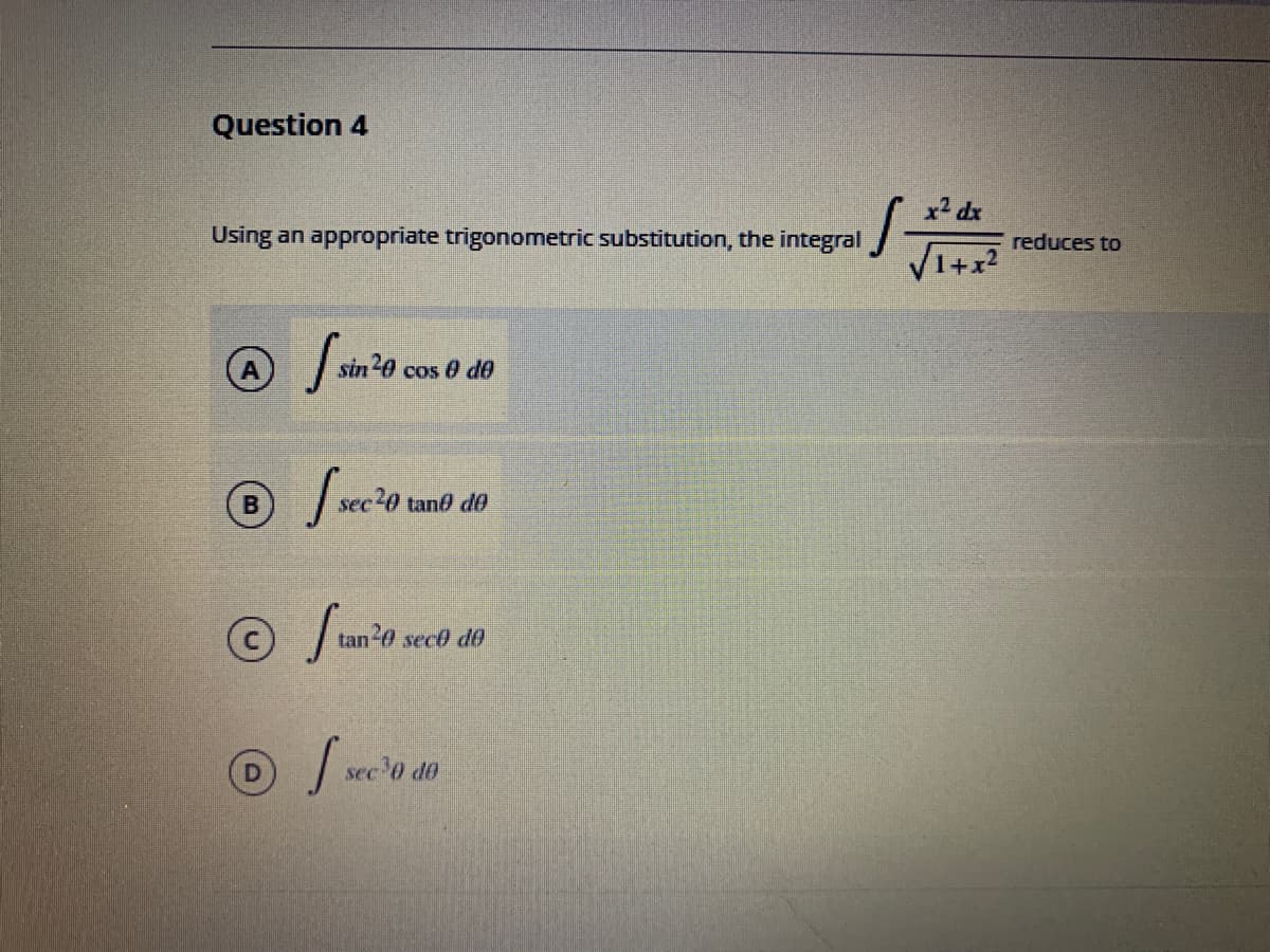 Question 4
x2 dx
Using an appropriate trigonomnetric substitution, the integral
reduces to
sin 20
cos 0 de
B
tand d0
tan 0 sec0 d0
sec 0 do
