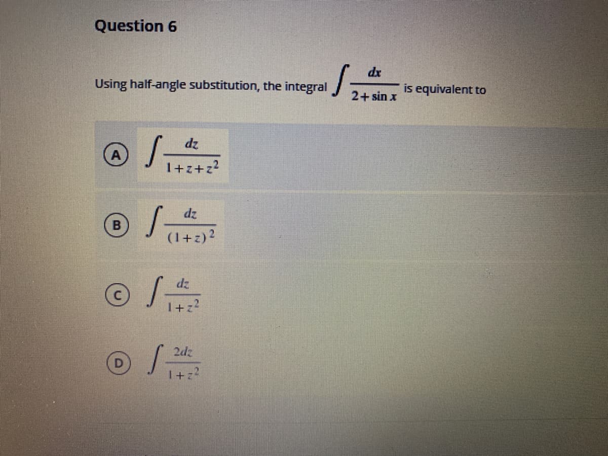 Question 6
dr
Using half-angle substitution, the integral
is equivalent to
2+sin x
dz
A)
I+z+z?
dz
(1+z)?
dz
2d
