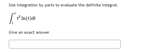 ### Problem Statement

Use integration by parts to evaluate the definite integral:

\[ \int_{1}^{e} t^2 \ln(t) \, dt \]

Give an exact answer: 

[Input Box]

---

### Detailed Explanation

**Integration by Parts:**

Integration by parts is a technique that uses the formula:

\[ \int u \, dv = uv - \int v \, du \]

To apply this method, choose parts of the integrand \( t^2 \ln(t) \) as follows:

- Let \( u = \ln(t) \) and thus \( du = \frac{1}{t} \, dt \)
- Let \( dv = t^2 \, dt \) and thus \( v = \frac{t^3}{3} \)

**Steps:**

1. Substitute \( u = \ln(t) \) and \( dv = t^2 \, dt \):
   - \( u = \ln(t) \)  ⟹  \( du = \frac{1}{t} \, dt \)
   - \( dv = t^2 \, dt \)  ⟹  \( v = \frac{t^3}{3} \)

2. Apply the integration by parts formula:
\[ \int u \, dv = uv - \int v \, du \]

So,
\[ \int_{1}^{e} t^2 \ln(t) \, dt = \left. \frac{t^3}{3} \ln(t) \right|_{1}^{e} - \int_{1}^{e} \frac{t^3}{3} \cdot \frac{1}{t} \, dt \]

3. Simplify the remaining integral:
\[ \int_{1}^{e} \frac{t^3}{3} \cdot \frac{1}{t} \, dt = \frac{1}{3} \int_{1}^{e} t^2 \, dt \]

4. Evaluate the known integral:
\[ \int_{1}^{e} t^2 \, dt = \left. \frac{t^3}{3} \right|_{1}^{e} = \frac{e^3}{3} - \frac{1^3}{3} = \frac{e^3}{3} - \frac{1}{3