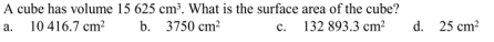 A cube has volume 15 625 cm. What is the surface area of the cube?
b. 3750 cm?
а.
10 416.7 cm?
с.
132 893.3 cm?
d. 25 cm?
