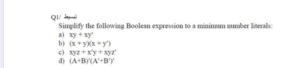 Simplify the following Boolean expression to a minimum number literals:
а) ху + ху'"
b) (x+y)(x+y')
с) хуz + x'у+ хyz"
d) (A+B)'(A'+B')'
