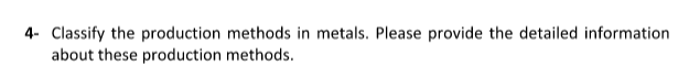 4- Classify the production methods in metals. Please provide the detailed information
about these production methods.
