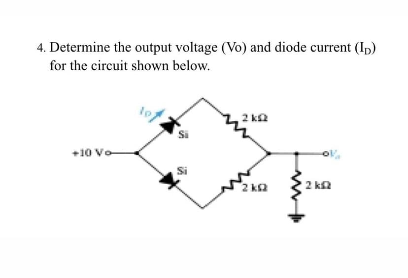 4. Determine the output voltage (Vo) and diode current (Ip)
for the circuit shown below.
2 ka
Si
+10 Vo
Si
2 k2
2 ka
