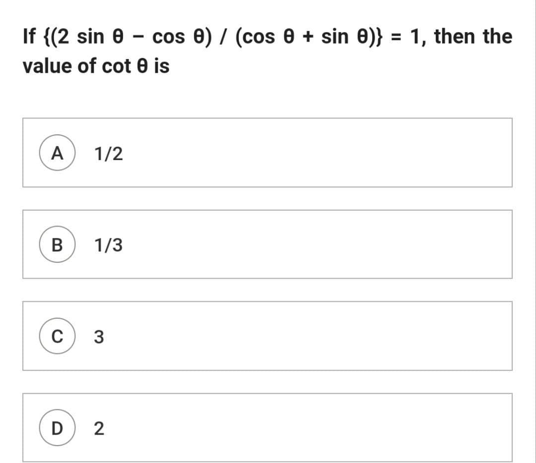 If {(2 sin e -
cos 0) / (cos 0 + sin 0)} = 1, then the
value of cot 0 is
A
1/2
В
1/3
3
D
2
