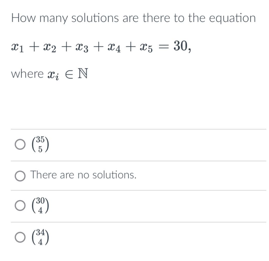 How many solutions are there to the equation
x₁ + x₂ + x3 + x4+x5 = 30,
where xi E N
○ (35)
O There are no solutions.
○ (30)
○ (³4)