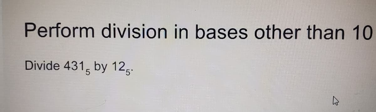 Perform division in bases other than 10
Divide 431, by 125-
