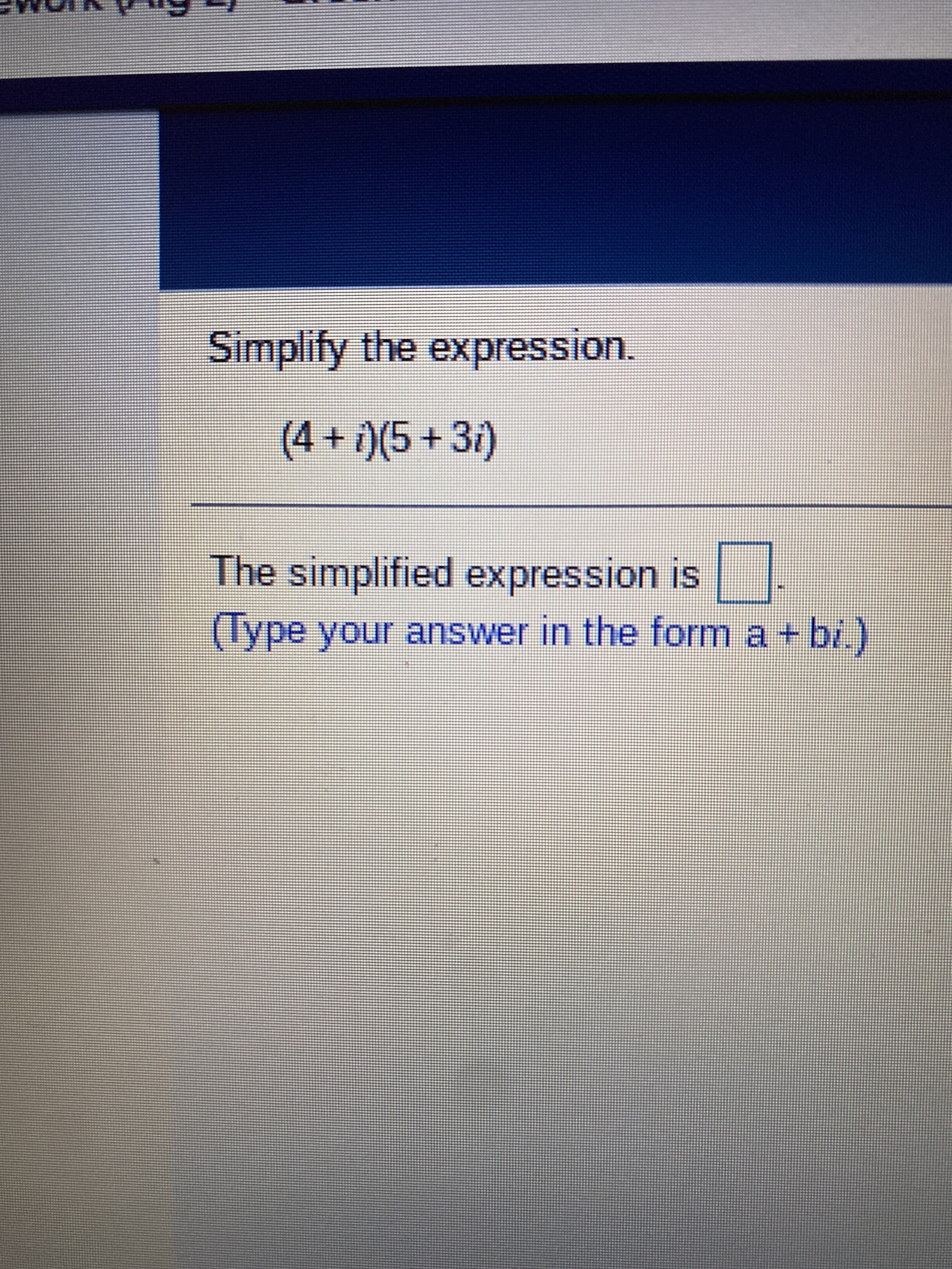 Simplify the expression.
(4+i)(5+3r)
The simplified expression is
(lype your answer in the form a + bi.
