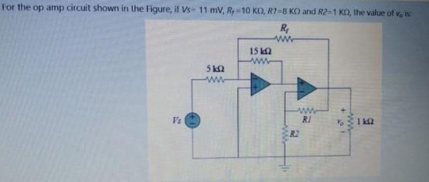 For the op amp circuit shown in the Figure, if Vs 11 mV, Ry 10 KO, R1=8 KO and R2-1 KO, the value of v is:
R
15 k2
5 k2
ww
Vs
RI
ER2
ww-
