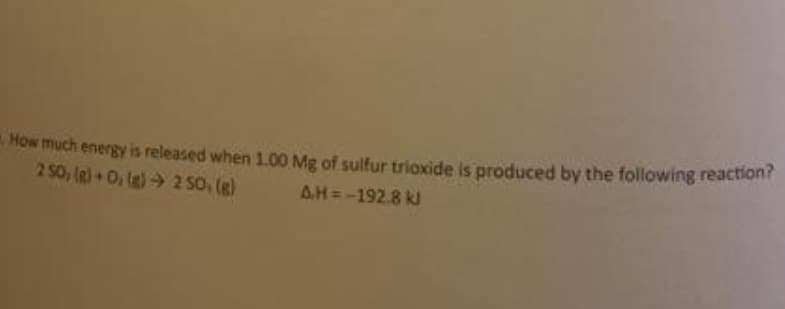 How much energy is released when 1.00 Mg of sulfur trioxide is produced by the following reactont
2 50, (g)+Os le) 2 So, (g)
AH=-192.8 k
