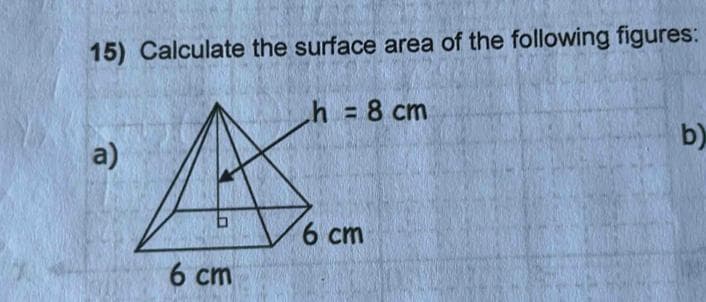 15) Calculate the surface area of the following figures:
a)
6 cm
h = 8 cm
6 cm
b)