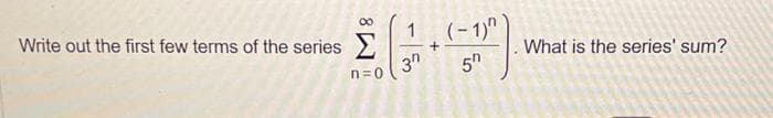 Write out the first few terms of the series
n=0
1
3
+
(*).
(-1)"
5
What is the series' sum?