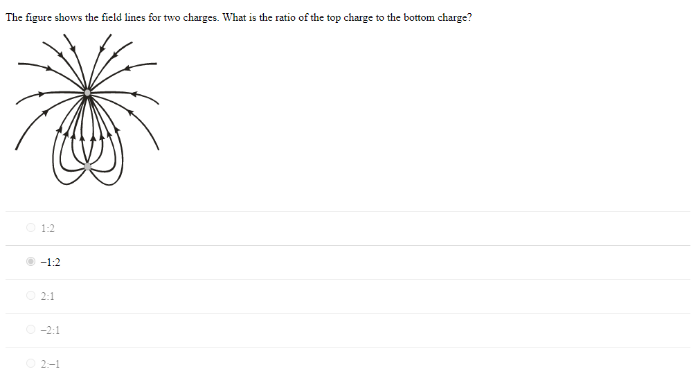 The figure shows the field lines for two charges. What is the ratio of the top charge to the bottom charge?
1:2
O -1:2
O 2:1
O -2:1
O 2:-1
