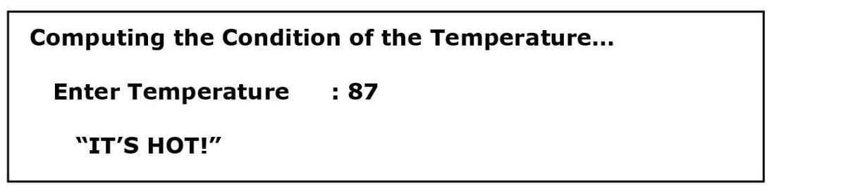 Computing the Condition of the Temperature...
Enter Temperature
: 87
"IT'S HOT!"
