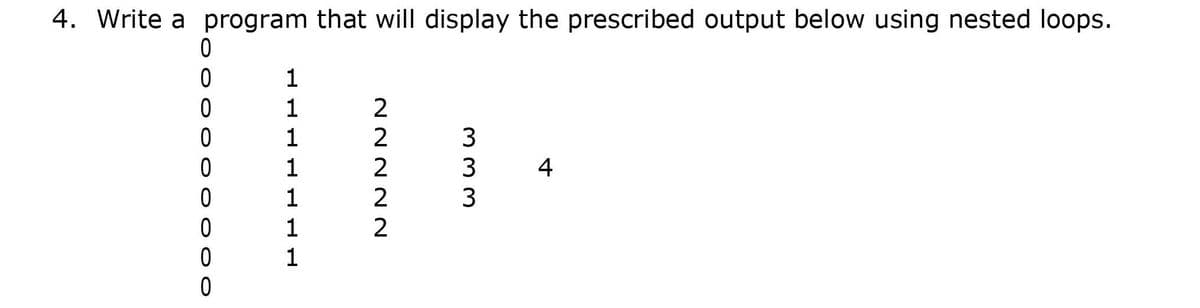 4. Write a program that will display the prescribed output below using nested loops.
ㅇ
1
1
2
1
1
3
4
1
2
3
1
2
