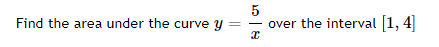 Find the area under the curve y
5
x
over the interval [1,4]