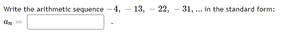 Write the arithmetic sequence – 4, – 13, – 22, – 31, .. in the standard form:
an
